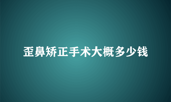 歪鼻矫正手术大概多少钱