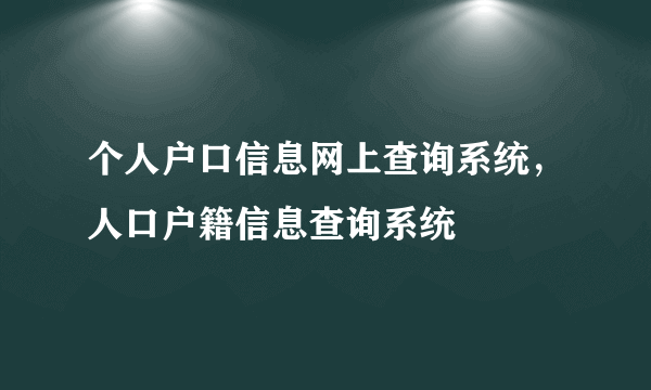 个人户口信息网上查询系统，人口户籍信息查询系统