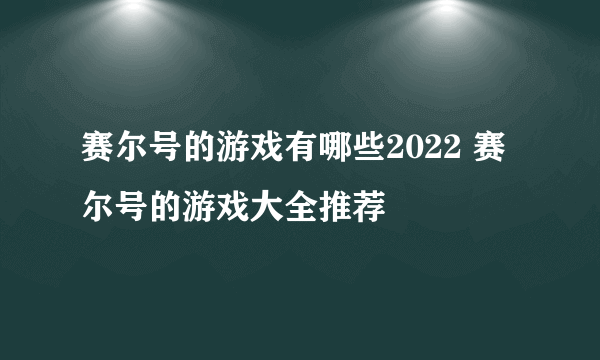 赛尔号的游戏有哪些2022 赛尔号的游戏大全推荐