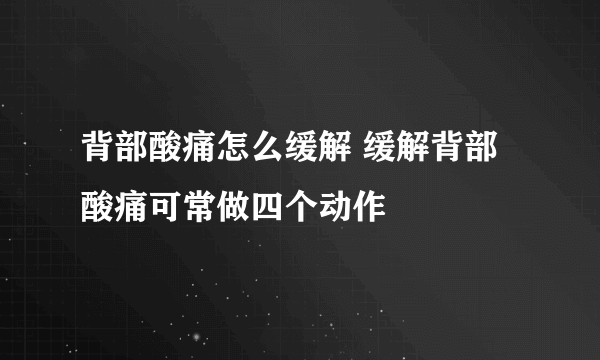 背部酸痛怎么缓解 缓解背部酸痛可常做四个动作