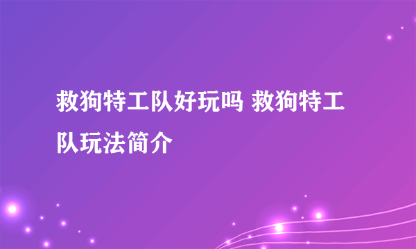 救狗特工队好玩吗 救狗特工队玩法简介