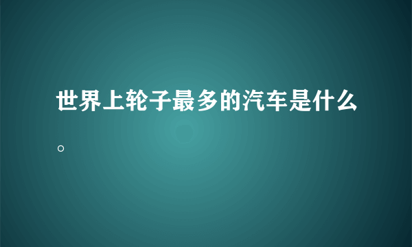 世界上轮子最多的汽车是什么。