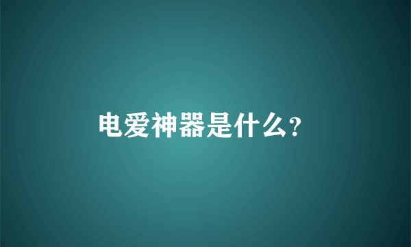 电爱神器是什么？