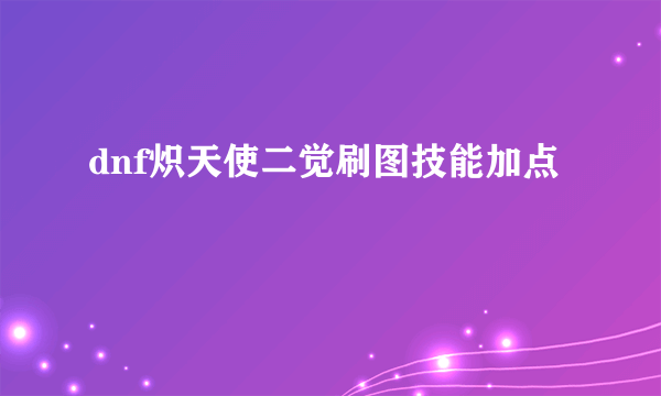 dnf炽天使二觉刷图技能加点