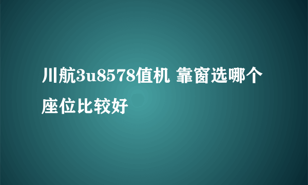 川航3u8578值机 靠窗选哪个座位比较好