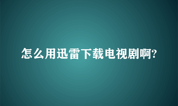 怎么用迅雷下载电视剧啊?