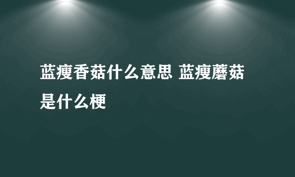 蓝瘦香菇什么意思 蓝瘦蘑菇是什么梗