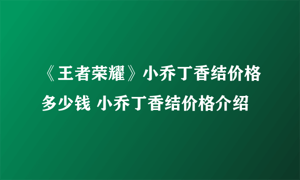 《王者荣耀》小乔丁香结价格多少钱 小乔丁香结价格介绍