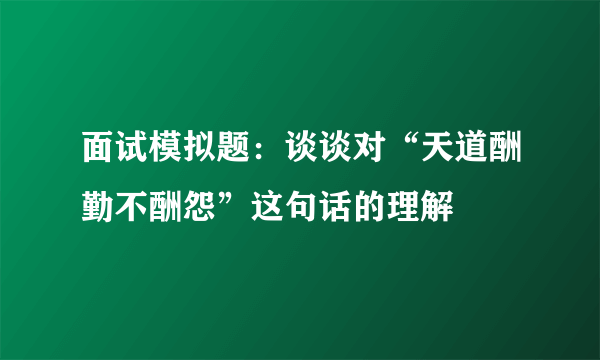 面试模拟题：谈谈对“天道酬勤不酬怨”这句话的理解