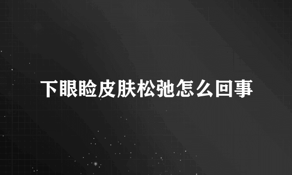 下眼睑皮肤松弛怎么回事