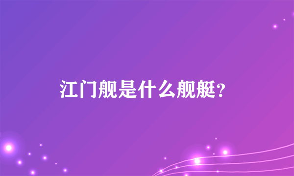 江门舰是什么舰艇？