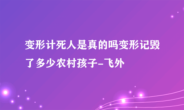 变形计死人是真的吗变形记毁了多少农村孩子-飞外