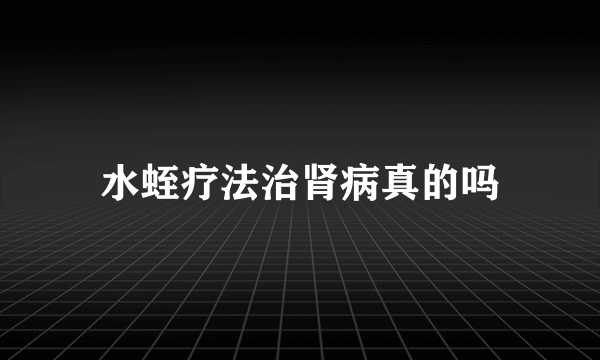 水蛭疗法治肾病真的吗