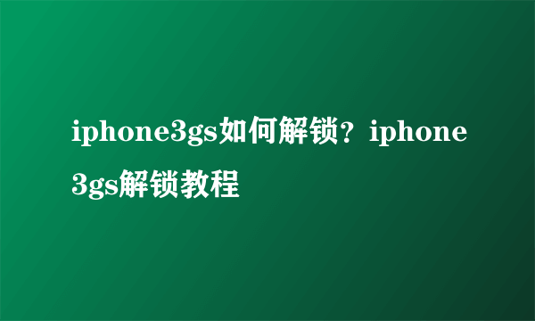 iphone3gs如何解锁？iphone3gs解锁教程