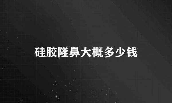 硅胶隆鼻大概多少钱