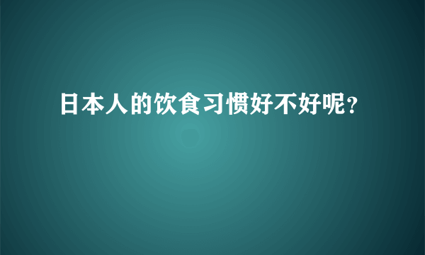 日本人的饮食习惯好不好呢？