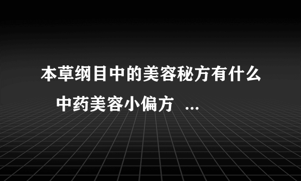 本草纲目中的美容秘方有什么   中药美容小偏方   吃什么水果有美容功效