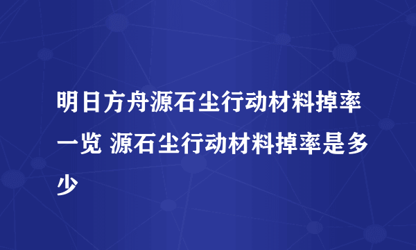 明日方舟源石尘行动材料掉率一览 源石尘行动材料掉率是多少