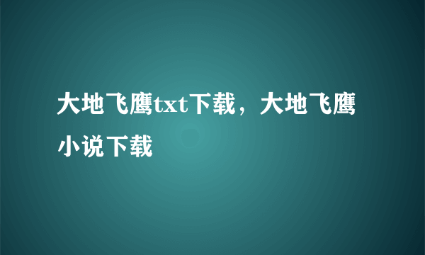 大地飞鹰txt下载，大地飞鹰小说下载