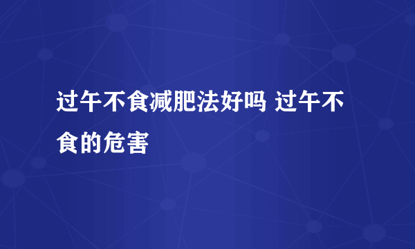 过午不食减肥法好吗 过午不食的危害