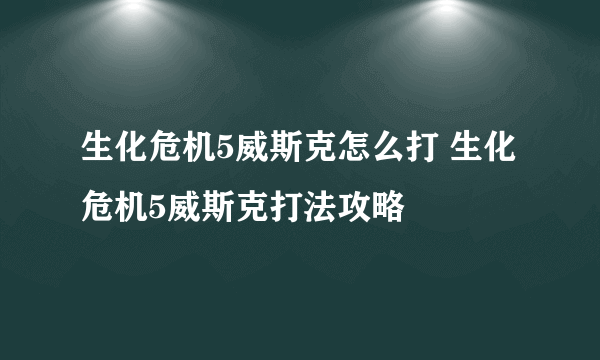 生化危机5威斯克怎么打 生化危机5威斯克打法攻略