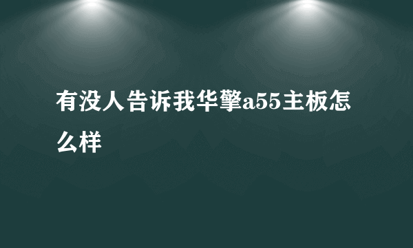 有没人告诉我华擎a55主板怎么样