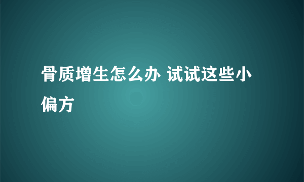 骨质增生怎么办 试试这些小偏方