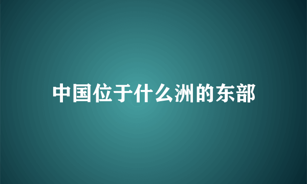 中国位于什么洲的东部