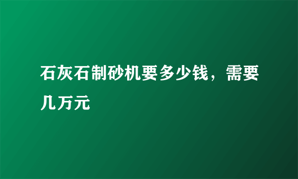 石灰石制砂机要多少钱，需要几万元