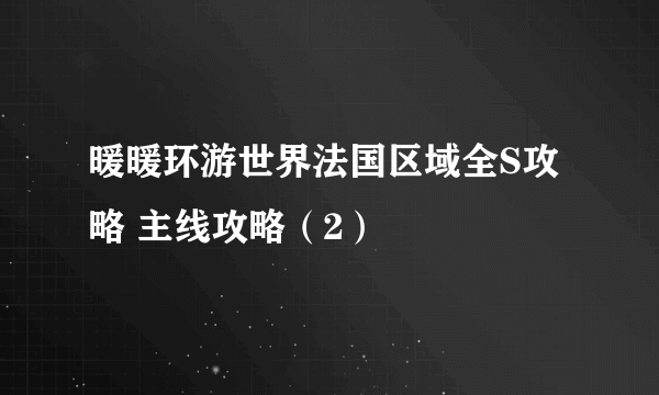 暖暖环游世界法国区域全S攻略 主线攻略（2）