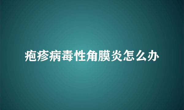 疱疹病毒性角膜炎怎么办