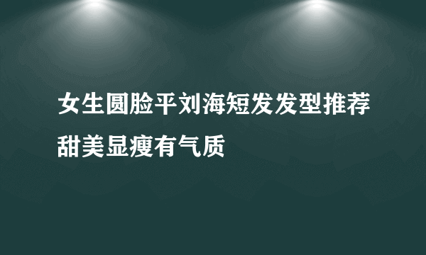 女生圆脸平刘海短发发型推荐甜美显瘦有气质