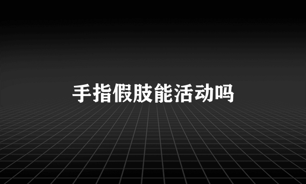 手指假肢能活动吗