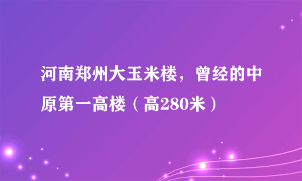 河南郑州大玉米楼，曾经的中原第一高楼（高280米）