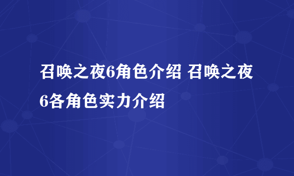 召唤之夜6角色介绍 召唤之夜6各角色实力介绍