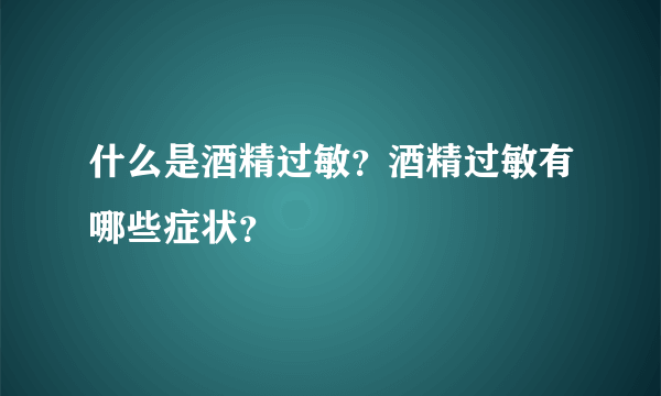 什么是酒精过敏？酒精过敏有哪些症状？