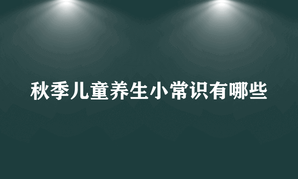 秋季儿童养生小常识有哪些