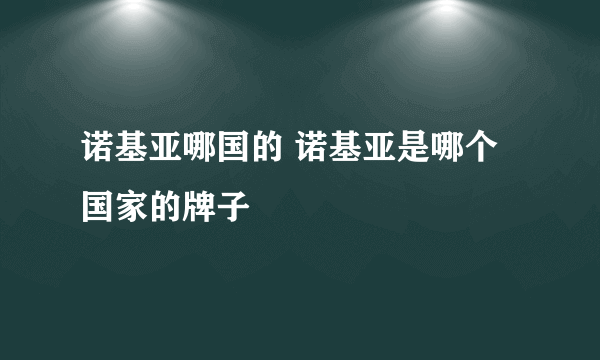 诺基亚哪国的 诺基亚是哪个国家的牌子