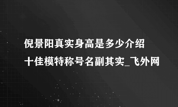 倪景阳真实身高是多少介绍 十佳模特称号名副其实_飞外网