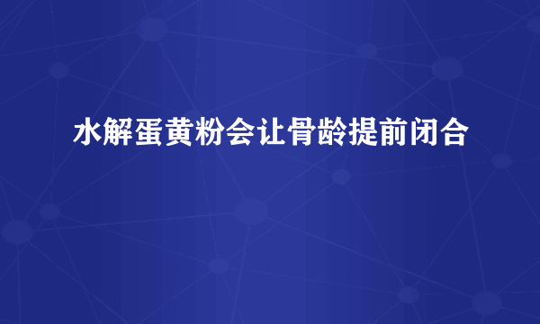 水解蛋黄粉会让骨龄提前闭合