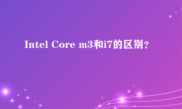 Intel Core m3和i7的区别？