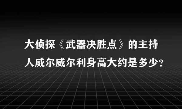 大侦探《武器决胜点》的主持人威尔威尔利身高大约是多少？