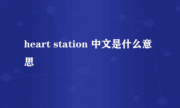 heart station 中文是什么意思