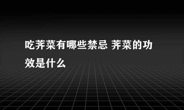 吃荠菜有哪些禁忌 荠菜的功效是什么