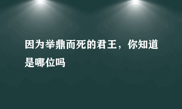 因为举鼎而死的君王，你知道是哪位吗