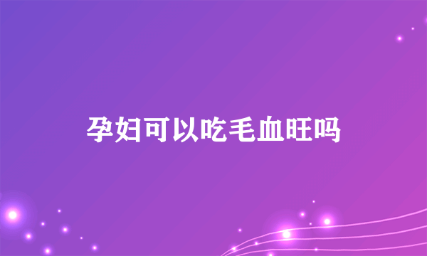 孕妇可以吃毛血旺吗