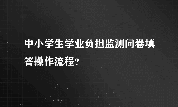 中小学生学业负担监测问卷填答操作流程？