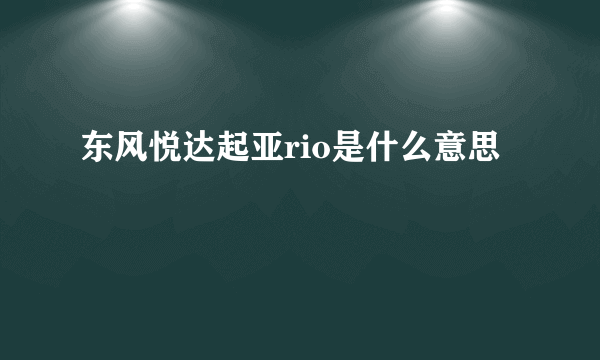 东风悦达起亚rio是什么意思