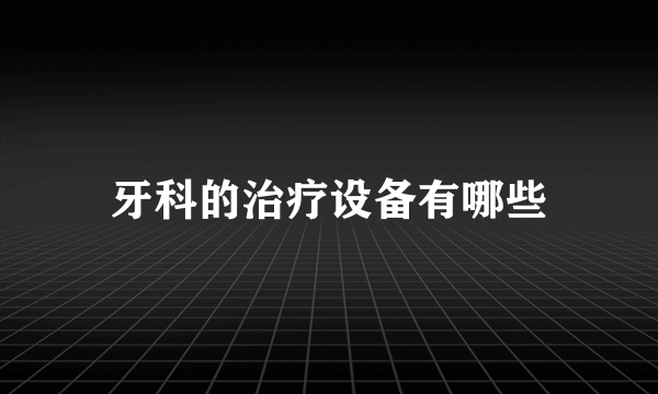 牙科的治疗设备有哪些