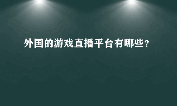 外国的游戏直播平台有哪些？